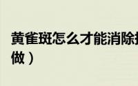黄雀斑怎么才能消除掉（黄雀斑想消除掉怎么做）