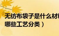 无纺布袋子是什么材料做的（无纺布购物袋有哪些工艺分类）