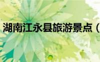 湖南江永县旅游景点（江永县十大旅游景点）