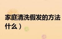 家庭清洗假发的方法（家庭清洗假发的方法是什么）