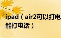 ipad（air2可以打电话吗 苹果ipad air2能不能打电话）