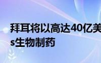 拜耳将以高达40亿美元的价格收购Asklepios生物制药
