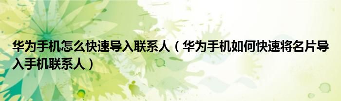 华为手机怎么快速导入联系人（华为手机如何快速将名片导入手机联系人）