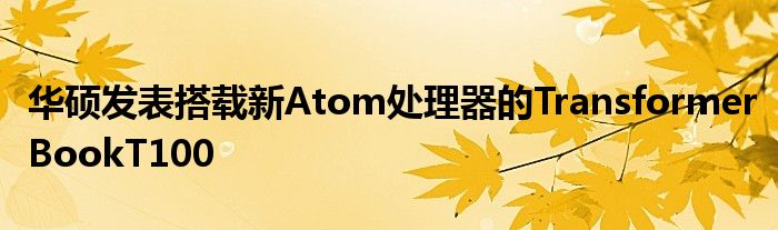 华硕发表搭载新Atom处理器的TransformerBookT100