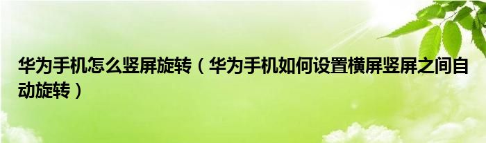 华为手机怎么竖屏旋转（华为手机如何设置横屏竖屏之间自动旋转）