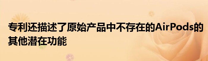 专利还描述了原始产品中不存在的AirPods的其他潜在功能