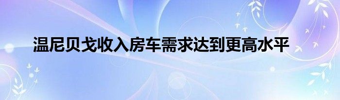 温尼贝戈收入房车需求达到更高水平