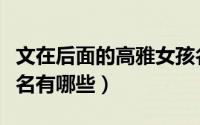文在后面的高雅女孩名（名字带文的高雅女孩名有哪些）