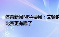 体育新闻NBA要闻：艾顿谈G6我们的处境和他们曾经一样比赛更有趣了