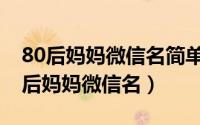 80后妈妈微信名简单大方（冷门且好听的80后妈妈微信名）