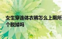 女生穿连体衣裤怎么上厕所 女生穿连体裤怎么上厕所 要整个脱掉吗 