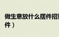 做生意放什么摆件招财（做生意招财放什么摆件）