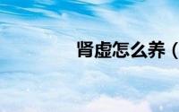 肾虚怎么养（肾虚如何养）
