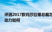 评测2017款玛莎拉蒂总裁怎么样及2017款玛莎拉蒂总裁的动力如何