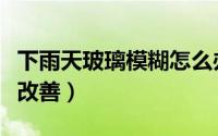 下雨天玻璃模糊怎么办（下雨天玻璃模糊怎么改善）