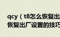 qcy（t8怎么恢复出厂设置  qcyt8蓝牙耳机恢复出厂设置的技巧）