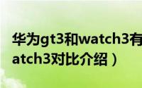 华为gt3和watch3有什么区别（华为gt3和watch3对比介绍）