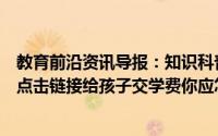 教育前沿资讯导报：知识科普：收到短信称是学校老师让你点击链接给孩子交学费你应怎么做