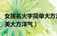 女孩名火字简单大方洋气（女孩名火字简单唯美大方洋气）