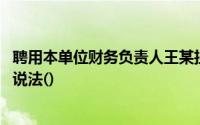 聘用本单位财务负责人王某担任总会计师,错被误认为是以下说法()