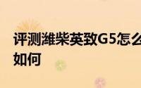 评测潍柴英致G5怎么样及潍柴英致G5的动力如何