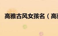 高雅古风女孩名（高雅古风女孩名有哪些）