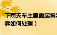 下雨天车主里面起雾怎么办（下雨天车里面起雾如何处理）