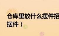 仓库里放什么摆件招财（仓库里招财 放什么摆件）