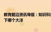 教育前沿资讯导报：知识科普：海洋生物资源最丰富的是以下哪个大洋