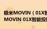 极米MOVIN（01X智能投影值得入手吗 极米MOVIN 01X智能投影评测）