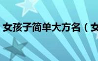 女孩子简单大方名（女孩子简单唯美大方名）