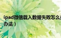 ipad微信载入数据失败怎么办（ipad微信载入数据失败解决办法）