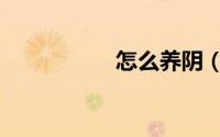 怎么养阴（如何养阴）