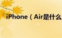 iPhone（Air是什么 iPhone Air多少钱）