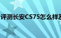 评测长安CS75怎么样及长安CS75售价多少钱