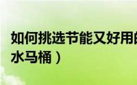 如何挑选节能又好用的电热水器（如何挑选节水马桶）