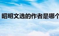 昭明文选的作者是哪个 昭明文选的作者是谁 