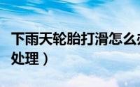 下雨天轮胎打滑怎么办（下雨天轮胎打滑如何处理）