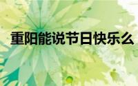 重阳能说节日快乐么 可以说重阳节快乐吗 