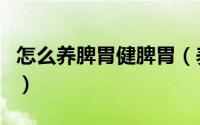 怎么养脾胃健脾胃（养脾胃健脾胃的方法介绍）