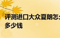 评测进口大众夏朗怎么样及进口大众夏朗售价多少钱