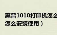 惠普1010打印机怎么安装（惠普1010打印机怎么安装使用）