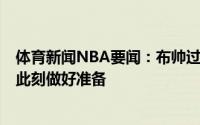 体育新闻NBA要闻：布帅过去2-3年的季后赛经验让我们为此刻做好准备
