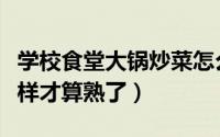 学校食堂大锅炒菜怎么看油熟了（锅里的油怎样才算熟了）