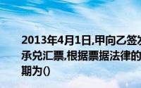 2013年4月1日,甲向乙签发了一张见票后3个月付款的银行承兑汇票,根据票据法律的相关规定,本汇票承兑提示截止日期为()