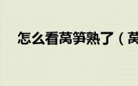 怎么看莴笋熟了（莴笋怎么看成没成熟）