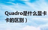 Quadro是什么显卡（Quadro显卡和普通显卡的区别）