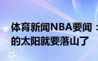 体育新闻NBA要闻：密尔沃基鹿角擎天西边的太阳就要落山了