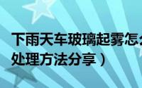 下雨天车玻璃起雾怎么办（下雨天车玻璃起雾处理方法分享）