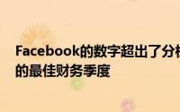 Facebook的数字超出了分析师的预期是该公司成立十周年的最佳财务季度